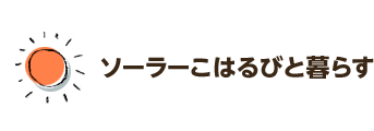 ソーラーこはるびと暮らす